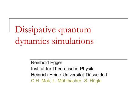 Dissipative quantum dynamics simulations Reinhold Egger Institut für Theoretische Physik Heinrich-Heine-Universität Düsseldorf C.H. Mak, L. Mühlbacher,