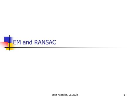 1Jana Kosecka, CS 223b EM and RANSAC EM and RANSAC.
