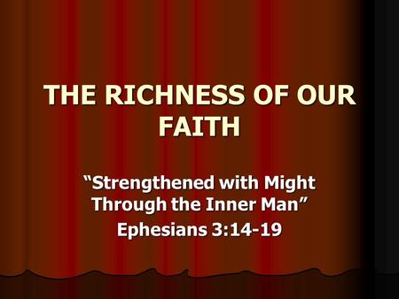 THE RICHNESS OF OUR FAITH “Strengthened with Might Through the Inner Man” Ephesians 3:14-19.