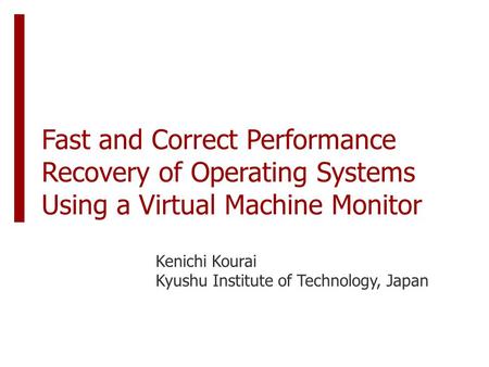 Fast and Correct Performance Recovery of Operating Systems Using a Virtual Machine Monitor Kenichi Kourai Kyushu Institute of Technology, Japan.