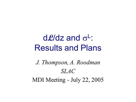 D L /dz and  L : Results and Plans J. Thompson, A. Roodman SLAC MDI Meeting - July 22, 2005.