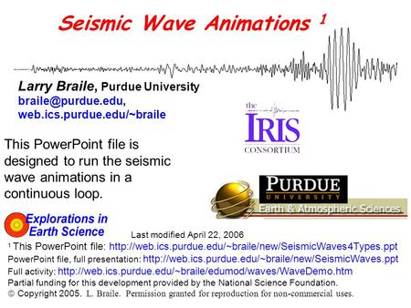 Seismic Wave Animations 1 Larry Braile, Purdue University web.ics.purdue.edu/~braile Last modified April 22, 2006 1 This PowerPoint.