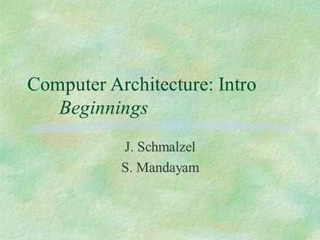 Computer Architecture: Intro Beginnings J. Schmalzel S. Mandayam.