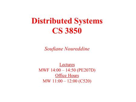 Distributed Systems CS 3850 Soufiane Noureddine Lectures MWF 14:00 – 14:50 (PE207D) Office Hours MW 11:00 – 12:00 (C520)