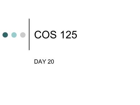 COS 125 DAY 20.
