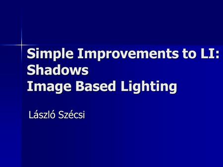 Simple Improvements to LI: Shadows Image Based Lighting László Szécsi.