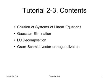 Math for CSTutorial 2-31 Solution of Systems of Linear Equations Gaussian Elimination LU Decomposition Gram-Schmidt vector orthogonalization Tutorial 2-3.