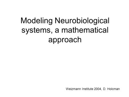 Modeling Neurobiological systems, a mathematical approach Weizmann Institute 2004, D. Holcman.