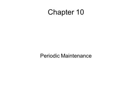 Chapter 10 Periodic Maintenance. Synopsis Daily Tasks Weekly Tasks Monthly Tasks What to do every year.