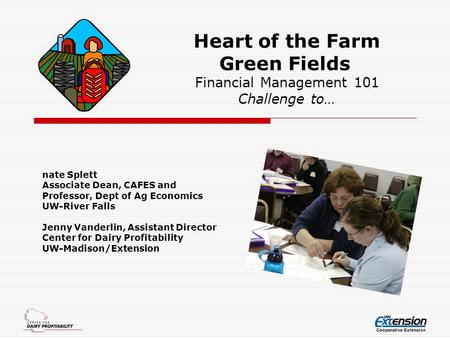 Heart of the Farm Green Fields Financial Management 101 Challenge to… nate Splett Associate Dean, CAFES and Professor, Dept of Ag Economics UW-River Falls.