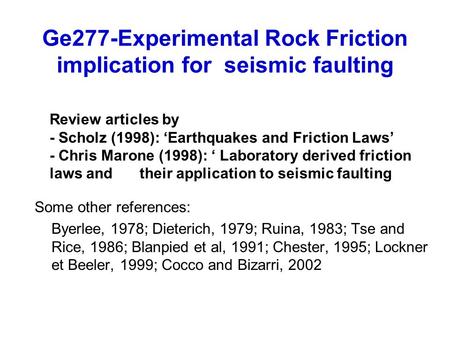 Ge277-Experimental Rock Friction implication for seismic faulting Some other references: Byerlee, 1978; Dieterich, 1979; Ruina, 1983; Tse and Rice, 1986;