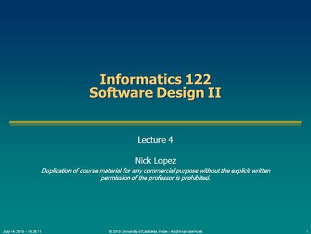 © 2010 University of California, Irvine – André van der Hoek1July 14, 2015 – 14:37:42 Informatics 122 Software Design II Lecture 4 Nick Lopez Duplication.