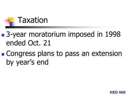 HED 460 Taxation 3-year moratorium imposed in 1998 ended Oct. 21 Congress plans to pass an extension by year’s end.