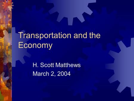 Transportation and the Economy H. Scott Matthews March 2, 2004.