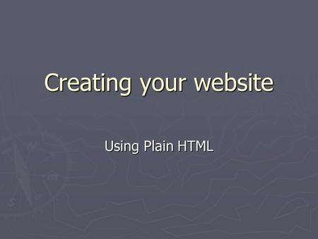 Creating your website Using Plain HTML. What is HTML? ► Web pages are authored in HyperText Markup Language (HTML) ► Plain text is marked up with tags,