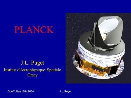 SLAC, May 12th, 2004J.L. Puget PLANCK J.L. Puget Institut d'Astrophysique Spatiale Orsay.