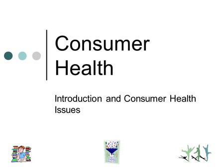 Consumer Health Introduction and Consumer Health Issues.