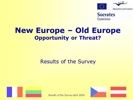Results of the Survey April 2006 New Europe – Old Europe Opportunity or Threat? Results of the Survey.
