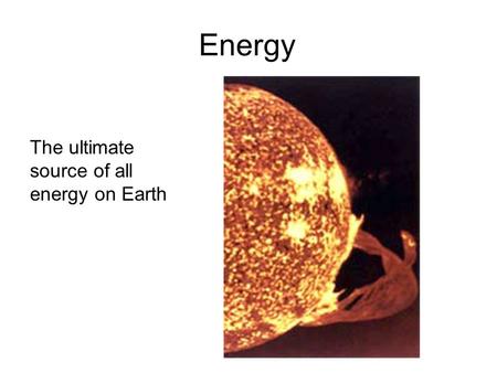 Energy The ultimate source of all energy on Earth.
