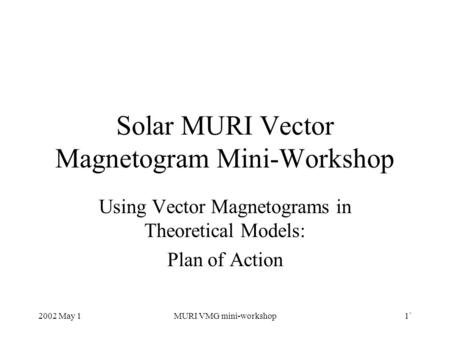 2002 May 1MURI VMG mini-workshop1` Solar MURI Vector Magnetogram Mini-Workshop Using Vector Magnetograms in Theoretical Models: Plan of Action.