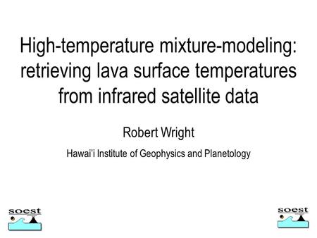 High-temperature mixture-modeling: retrieving lava surface temperatures from infrared satellite data Robert Wright Hawai’i Institute of Geophysics and.