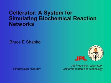 Cellerator: A System for Simulating Biochemical Reaction Networks Bruce E Shapiro Jet Propulsion Laboratory California Institute of Technology