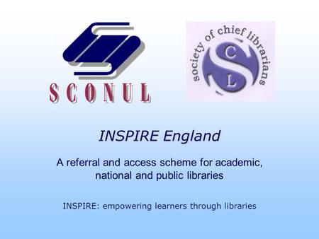 INSPIRE England A referral and access scheme for academic, national and public libraries INSPIRE: empowering learners through libraries.