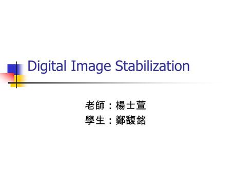 Digital Image Stabilization 老師 : 楊士萱 學生 : 鄭馥銘. Outline Introduction Basic architecture of DIS MVI method for DIS Future work.