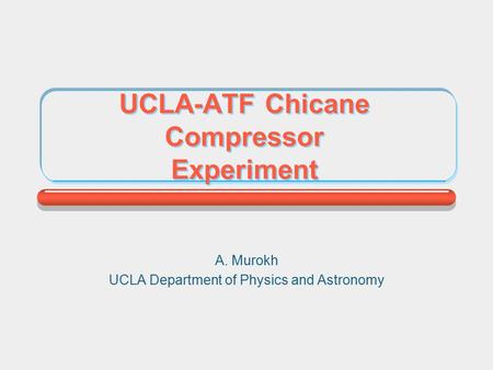 UCLA-ATF Chicane Compressor Experiment A. Murokh UCLA Department of Physics and Astronomy.