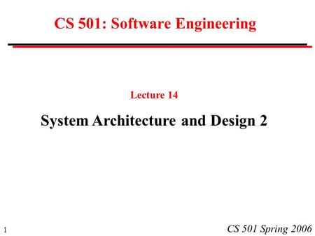 1 CS 501 Spring 2006 CS 501: Software Engineering Lecture 14 System Architecture and Design 2.