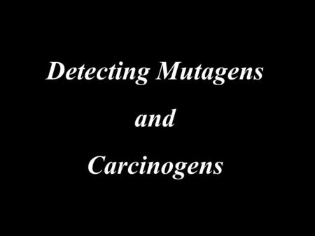 Detecting Mutagens and Carcinogens. introduction - Increased number of chemicals used and present as environmental contaminats, testes for the mutagenicity.