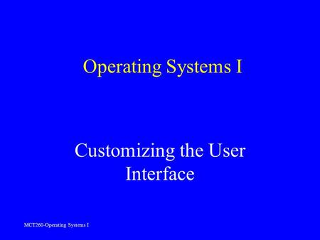 MCT260-Operating Systems I Operating Systems I Customizing the User Interface.
