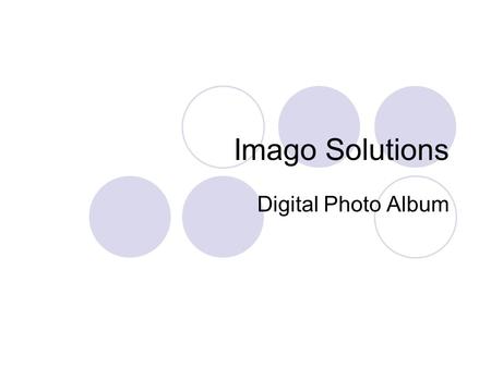 Imago Solutions Digital Photo Album. Why make a digital photo album? Where do you store your digital photos? What do you do when your memory card is full?