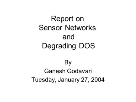 Report on Sensor Networks and Degrading DOS By Ganesh Godavari Tuesday, January 27, 2004.