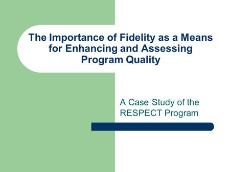 The Importance of Fidelity as a Means for Enhancing and Assessing Program Quality A Case Study of the RESPECT Program.
