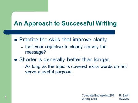 Computer Engineering 294 R. Smith Writing Skills 09/2009 1 An Approach to Successful Writing Practice the skills that improve clarity. – Isn’t your objective.