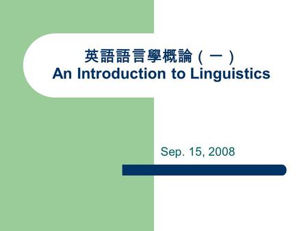 英語語言學概論（一） An Introduction to Linguistics Sep. 15, 2008.