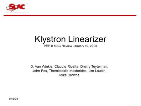 1/19/06 Klystron Linearizer PEP-II MAC Review January 19, 2006 D. Van Winkle, Claudio Rivetta, Dmitry Teytelman, John Fox, Themistoklis Mastorides, Jim.