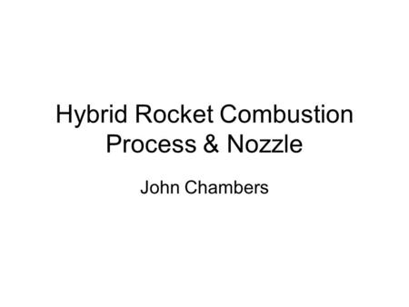 Hybrid Rocket Combustion Process & Nozzle John Chambers.
