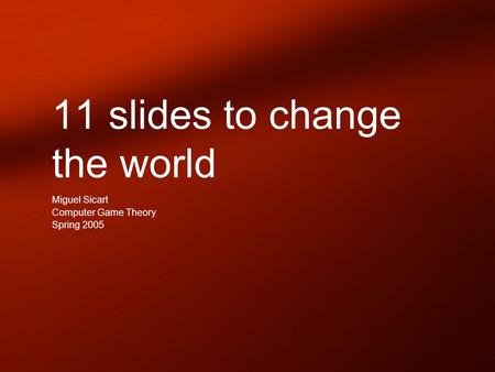 11 slides to change the world Miguel Sicart Computer Game Theory Spring 2005.