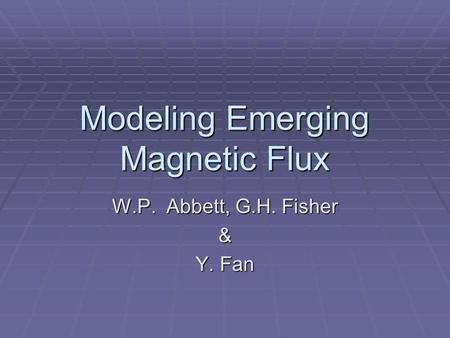 Modeling Emerging Magnetic Flux W.P. Abbett, G.H. Fisher & Y. Fan.