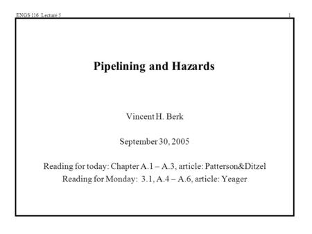 ENGS 116 Lecture 51 Pipelining and Hazards Vincent H. Berk September 30, 2005 Reading for today: Chapter A.1 – A.3, article: Patterson&Ditzel Reading for.