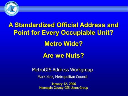 A Standardized Official Address and Point for Every Occupiable Unit? Metro Wide? Are we Nuts? MetroGIS Address Workgroup Mark Kotz, Metropolitan Council.