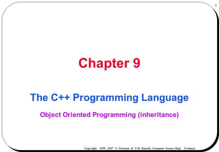 BEgInSlIdE Copyright 1995 - 2007 C. Gotsman & Y.M. Kimchi, Computer Science Dept. Technion 1 The C++ Programming Language Object Oriented Programming (inheritance)