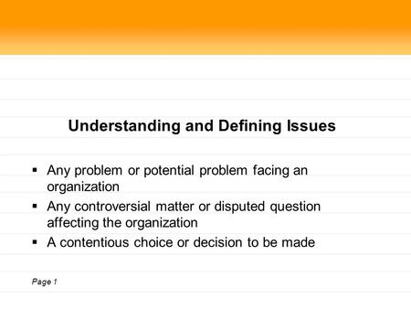 Page 1 Understanding and Defining Issues  Any problem or potential problem facing an organization  Any controversial matter or disputed question affecting.