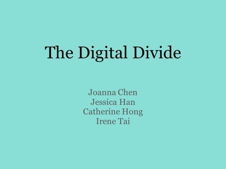 The Digital Divide Joanna Chen Jessica Han Catherine Hong Irene Tai.