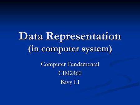 Data Representation (in computer system) Computer Fundamental CIM2460 Bavy LI.