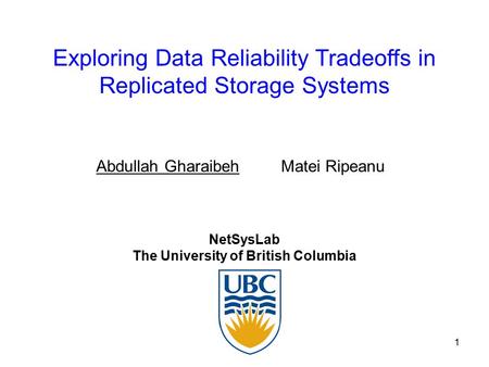 1 Exploring Data Reliability Tradeoffs in Replicated Storage Systems NetSysLab The University of British Columbia Abdullah Gharaibeh Matei Ripeanu.