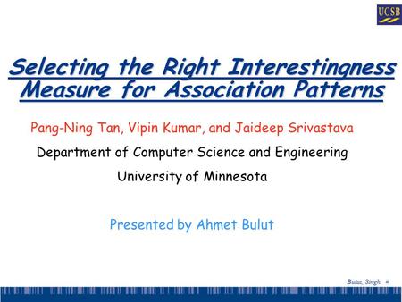 Bulut, Singh # Selecting the Right Interestingness Measure for Association Patterns Pang-Ning Tan, Vipin Kumar, and Jaideep Srivastava Department of Computer.