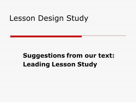 Lesson Design Study Suggestions from our text: Leading Lesson Study.